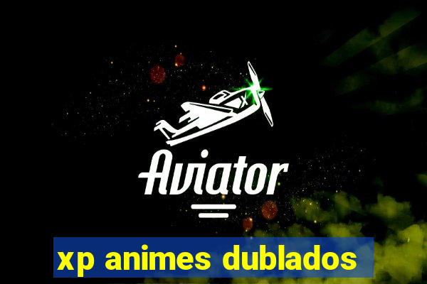 xp animes dublados